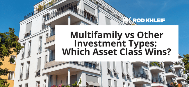 Image of an apartment building that says Multifamily vs Other Investment Types: Which Asset Class Wins? by Rod Khleif